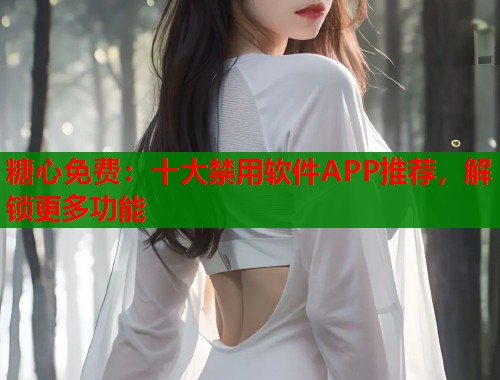 糖心免费：十大禁用软件APP推荐，解锁更多功能  第1张