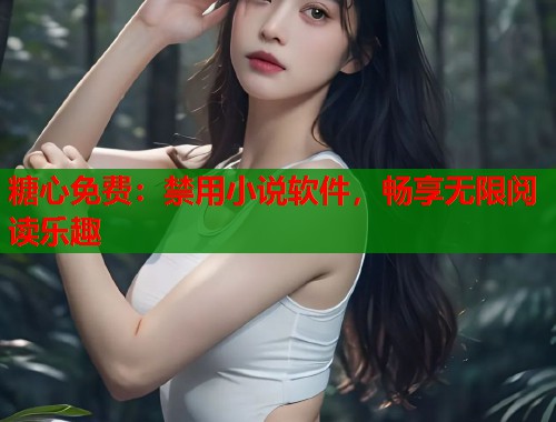 糖心免费：禁用小说软件，畅享无限阅读乐趣  第1张