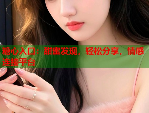 糖心入口：甜蜜发现，轻松分享，情感连接平台  第1张