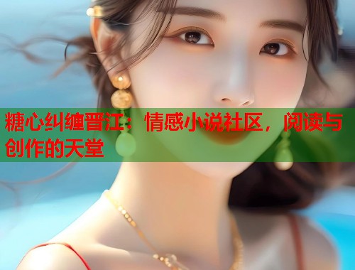 糖心纠缠晋江：情感小说社区，阅读与创作的天堂  第1张