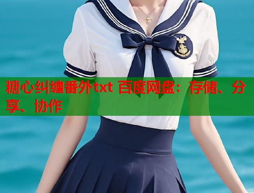 糖心纠缠番外txt 百度网盘：存储、分享、协作  第1张