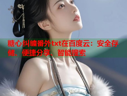 糖心纠缠番外txt在百度云：安全存储、便捷分享、智能搜索  第1张