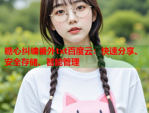 糖心纠缠番外txt百度云：快速分享、安全存储、智能管理  第1张