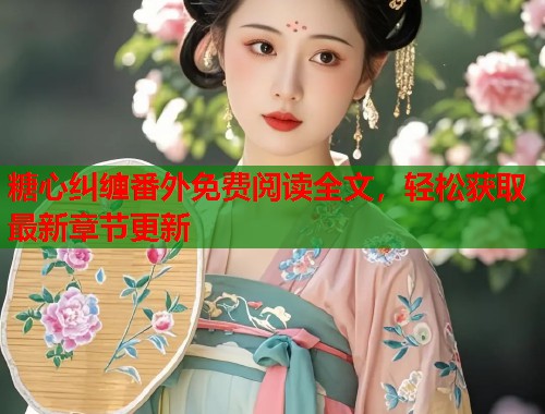 糖心纠缠番外免费阅读全文，轻松获取最新章节更新  第1张