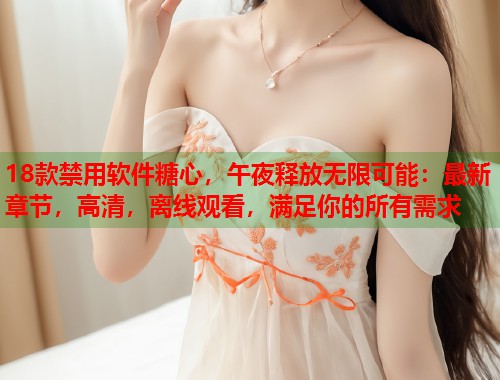 18款禁用软件糖心，午夜释放无限可能：最新章节，高清，离线观看，满足你的所有需求  第1张