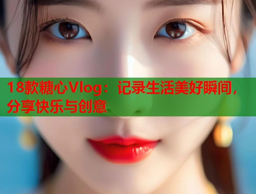 18款糖心Vlog：记录生活美好瞬间，分享快乐与创意  第1张