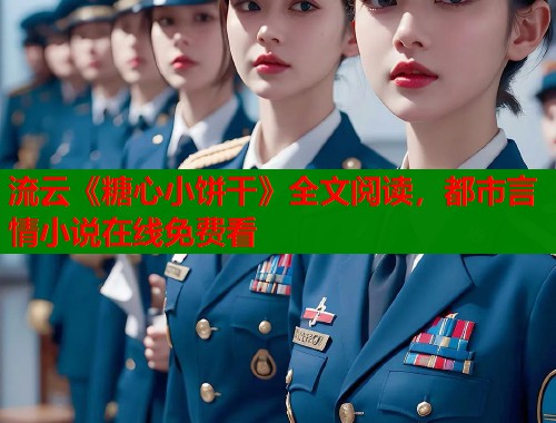 流云《糖心小饼干》全文阅读，都市言情小说在线免费看  第2张