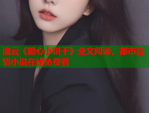 流云《糖心小饼干》全文阅读，都市言情小说在线免费看  第1张