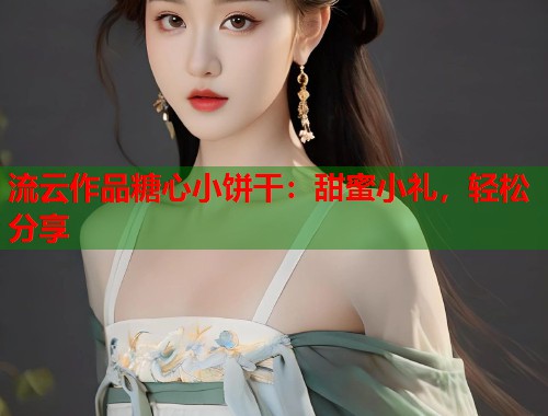 流云作品糖心小饼干：甜蜜小礼，轻松分享  第2张