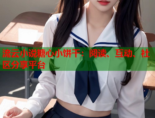 流云小说糖心小饼干：阅读、互动、社区分享平台  第1张