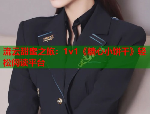 流云甜蜜之旅：1v1《糖心小饼干》轻松阅读平台  第1张