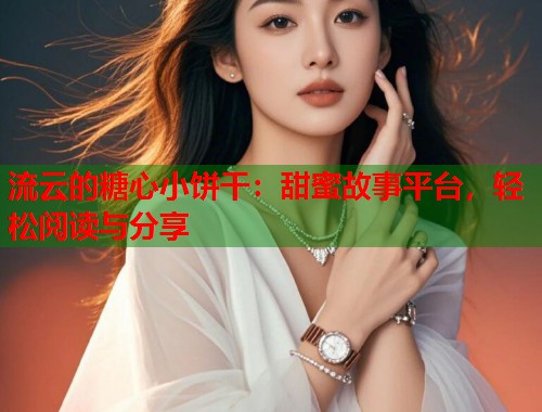流云的糖心小饼干：甜蜜故事平台，轻松阅读与分享  第1张