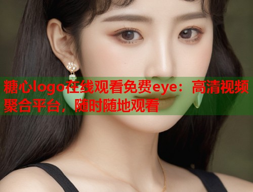 糖心logo在线观看免费eye：高清视频聚合平台，随时随地观看  第1张