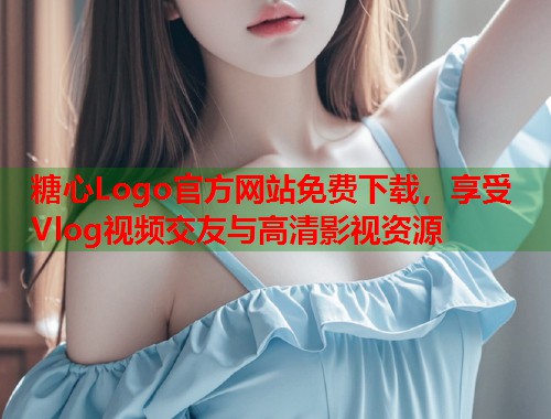 糖心Logo官方网站免费下载，享受Vlog视频交友与高清影视资源  第1张