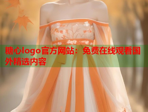 糖心logo官方网站：免费在线观看国外精选内容  第1张