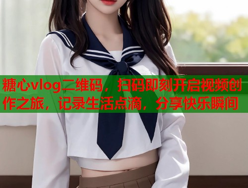 糖心vlog二维码，扫码即刻开启视频创作之旅，记录生活点滴，分享快乐瞬间  第1张