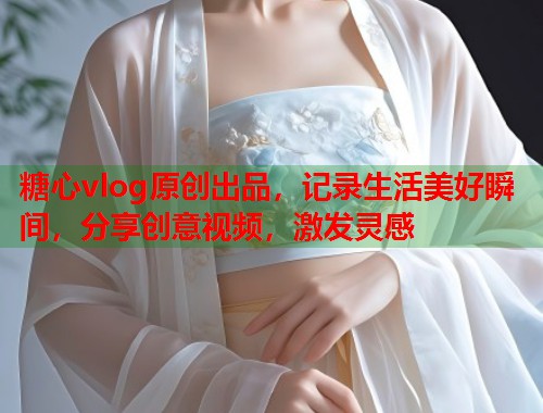 糖心vlog原创出品，记录生活美好瞬间，分享创意视频，激发灵感  第2张