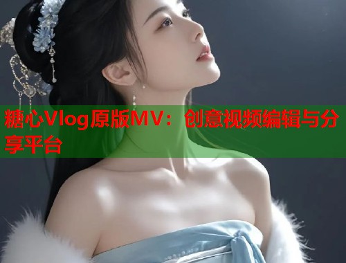 糖心Vlog原版MV：创意视频编辑与分享平台  第2张