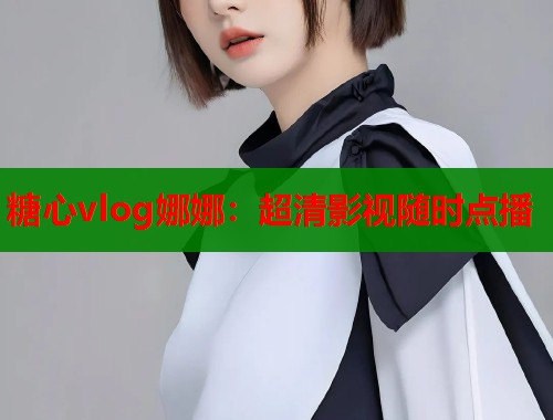 糖心vlog娜娜：超清影视随时点播  第1张