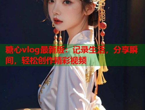 糖心vlog最新版：记录生活，分享瞬间，轻松创作精彩视频  第2张