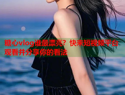 糖心vlog谁最漂亮？快来短视频平台观看并分享你的看法  第1张