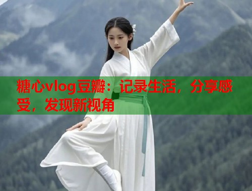 糖心vlog豆瓣：记录生活，分享感受，发现新视角  第1张