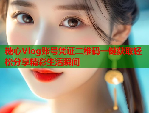 糖心Vlog账号凭证二维码一键获取轻松分享精彩生活瞬间  第1张