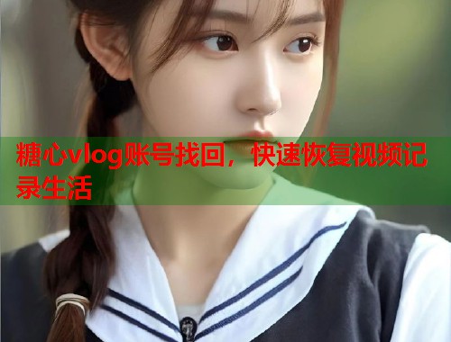 糖心vlog账号找回，快速恢复视频记录生活  第1张
