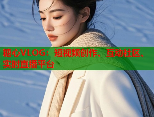 糖心VLOG：短视频创作、互动社区、实时直播平台  第2张