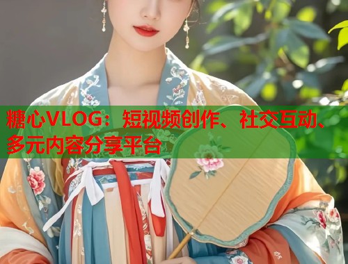 糖心VLOG：短视频创作、社交互动、多元内容分享平台  第1张