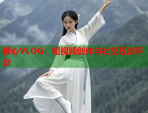 糖心VLOG：短视频创作与社交互动平台  第1张