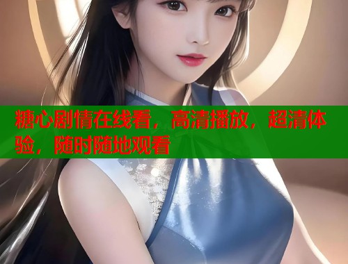 糖心剧情在线看，高清播放，超清体验，随时随地观看  第1张
