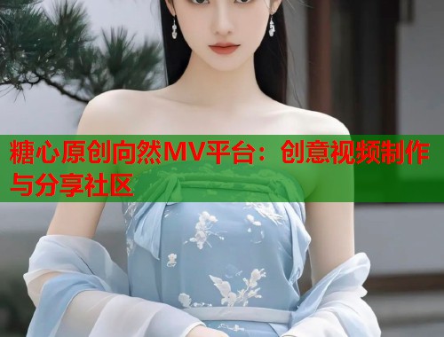 糖心原创向然MV平台：创意视频制作与分享社区  第1张