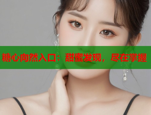 糖心向然入口：甜蜜发现，尽在掌握  第1张