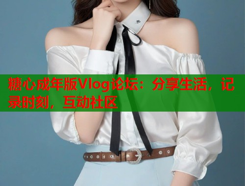 糖心成年版Vlog论坛：分享生活，记录时刻，互动社区  第1张