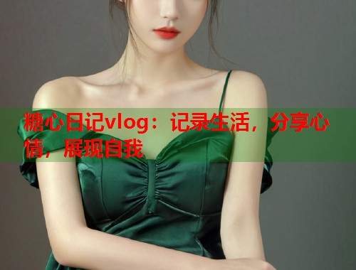 糖心日记vlog：记录生活，分享心情，展现自我  第1张