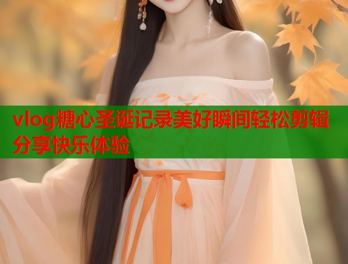 vlog糖心圣诞记录美好瞬间轻松剪辑分享快乐体验  第1张