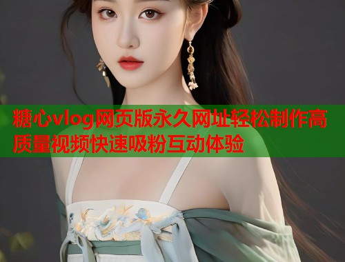 糖心vlog网页版永久网址轻松制作高质量视频快速吸粉互动体验  第1张