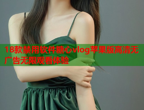 18款禁用软件糖心vlog苹果版高清无广告无限观看体验  第1张