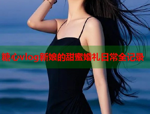 糖心vlog新娘的甜蜜婚礼日常全记录  第1张
