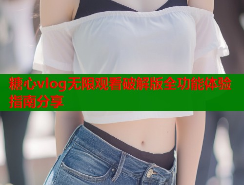 糖心vlog无限观看破解版全功能体验指南分享  第1张