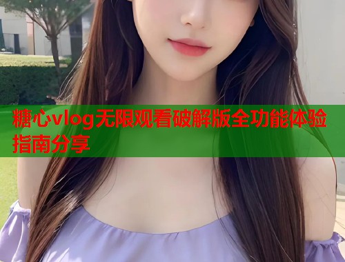 糖心vlog无限观看破解版全功能体验指南分享  第2张