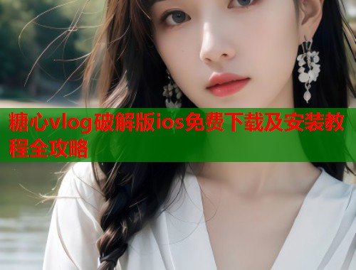 糖心vlog破解版ios免费下载及安装教程全攻略  第1张