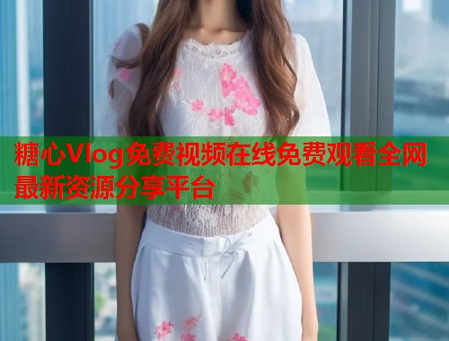 糖心Vlog免费视频在线免费观看全网最新资源分享平台  第1张