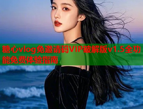 糖心vlog免邀请码VIP破解版v1.5全功能免费体验指南  第1张