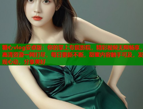 糖心vlog安卓版：你的掌上专属影院，精彩视频无限畅享，高清资源一网打尽，每日更新不断，甜蜜内容触手可及，发现心动，分享美好  第1张
