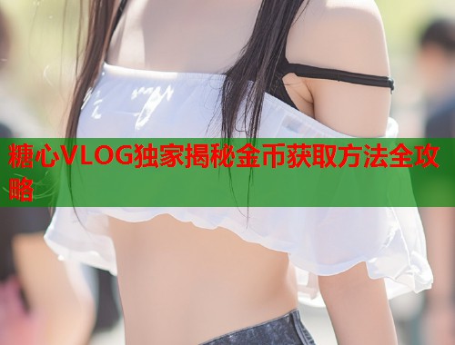 糖心VLOG独家揭秘金币获取方法全攻略  第1张